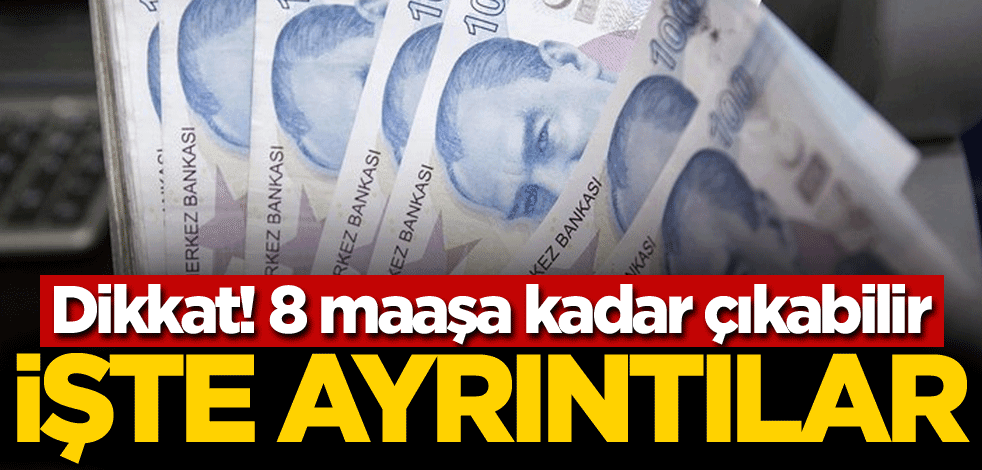 Dikkat! 8 maaşa kadar çıkabilir