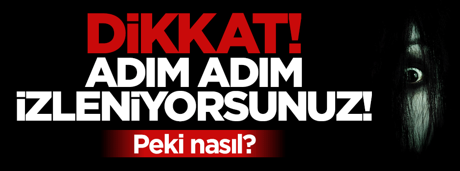 Dikkat! Adım adım izleniyorsunuz!