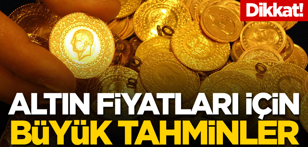Dikkat! Altın fiyatları için büyük tahminler