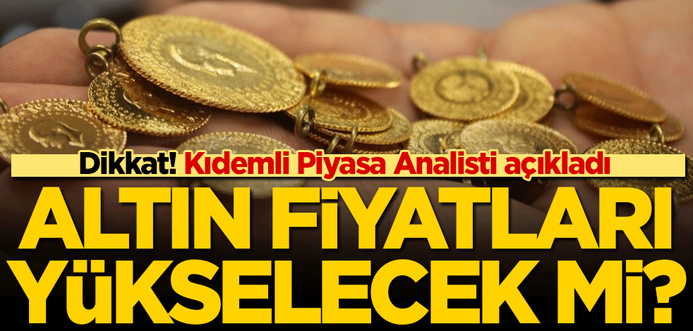 Dikkat! Altın fiyatları yükselecek mi? Kıdemli Piyasa Analisti açıkladı