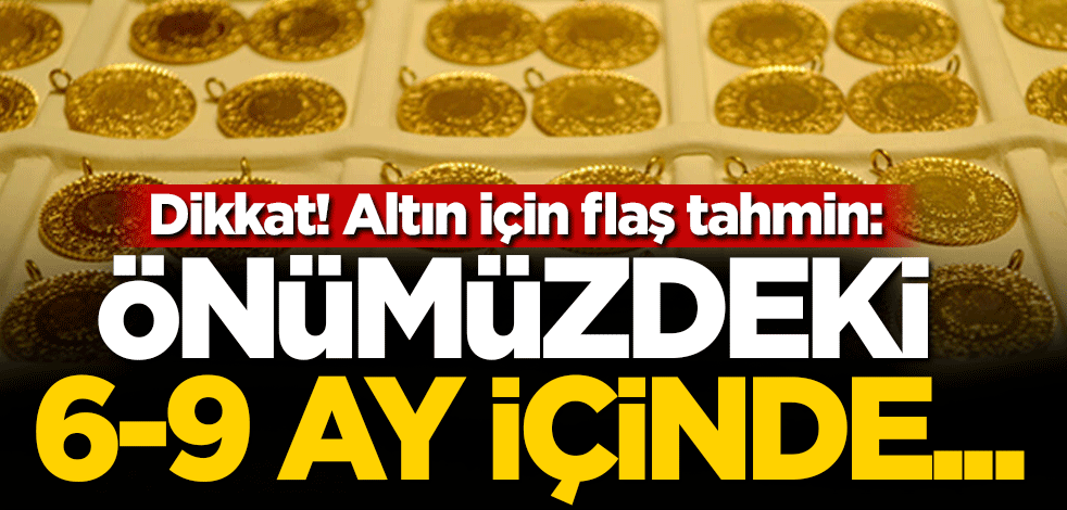 Dikkat! Altın için flaş tahmin: Önümüzdeki 6-9 ay içinde...