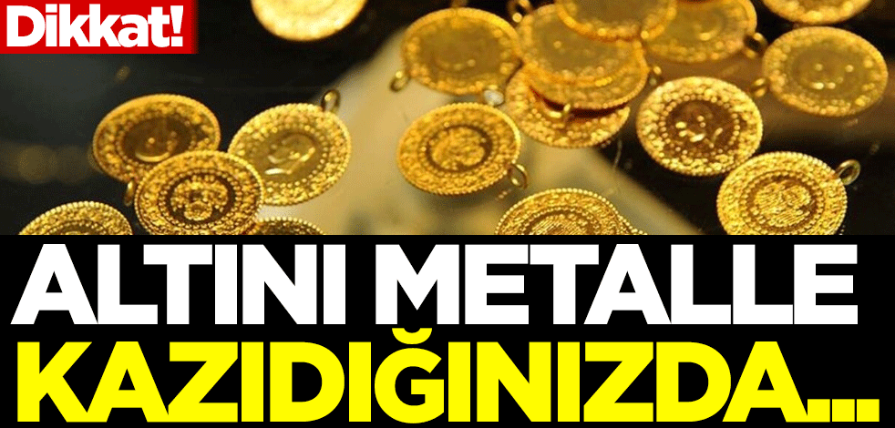 Dikkat! Altını metalle kazıdığınızda...
