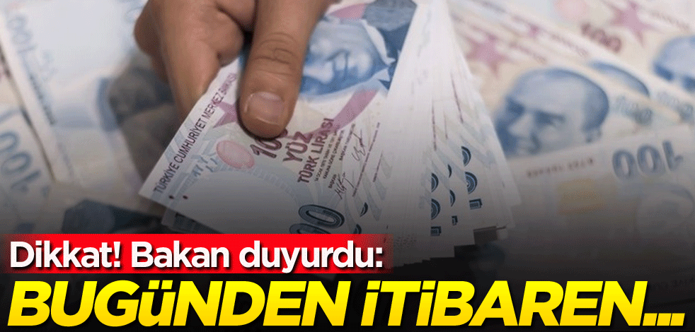 Dikkat! Bakan duyurdu: Bugünden itibaren...