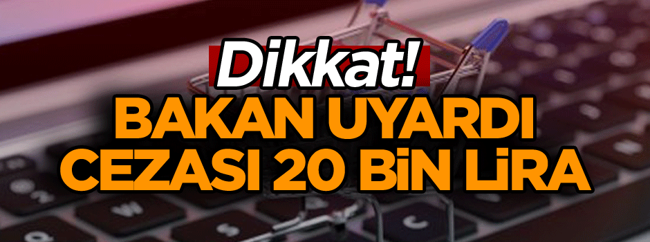 Dikkat! Bakan uyardı, cezası 20 bin lira...