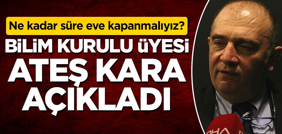 Dikkat! Bilim Kurulu Üyesi Ateş Kara, eve kapanılması gereken süreyi açıkladı