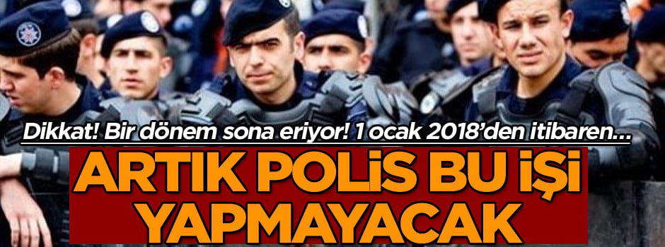 Dikkat! Bir dönem sona eriyor… Yılbaşından itibaren… Artık polis bu işi yapmayacak