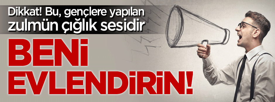 Dikkat! Bu, gençlere yapılan zulmün çığlık sesidir: Bizi evlendirin!