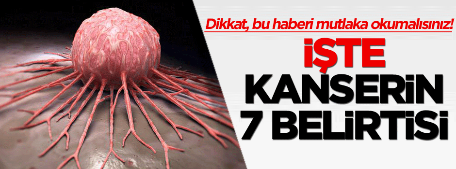 Dikkat, bu haberi mutlaka okumalısınız! İşte kanserin 7 belirtisi