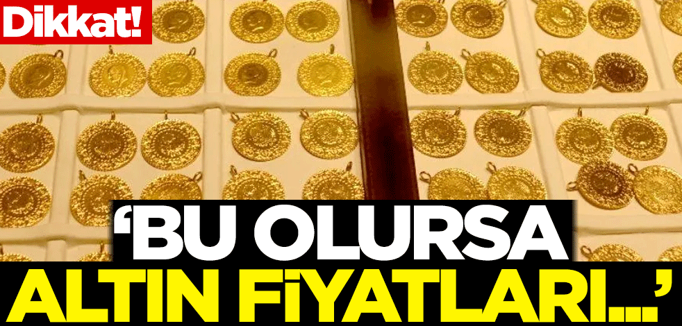 Dikkat! 'Bu olursa, altın fiyatları...'