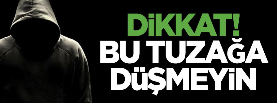 Dikkat! Bu tuzağa düşmeyin