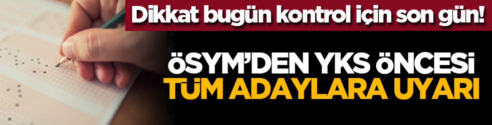 Dikkat bugün kontrol için son gün! ÖSYM’den YKS öncesi tüm adaylara uyarı