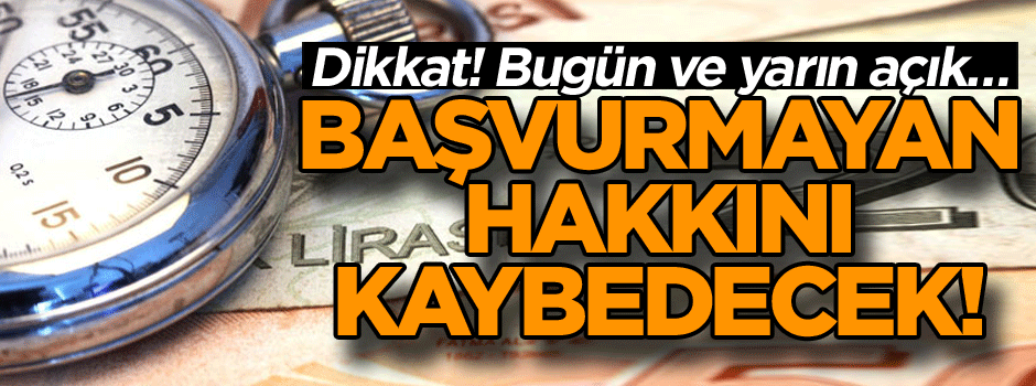 Dikkat! Bugün ve yarın açık… Başvurmayan hakkını kaybedecek!