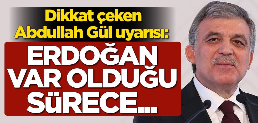 Dikkat çeken Abdullah Gül uyarısı: Erdoğan var olduğu sürece...
