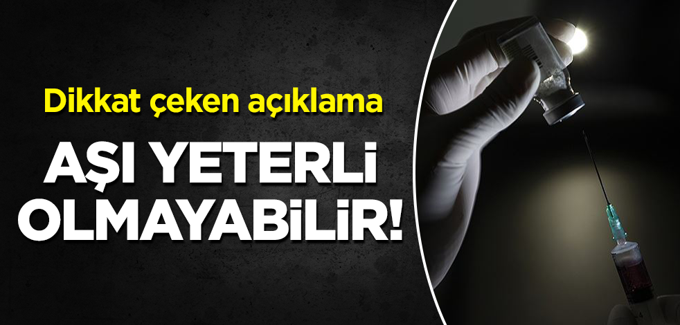 Dikkat çeken açıklama! "Aşı yeterli olmayabilir"