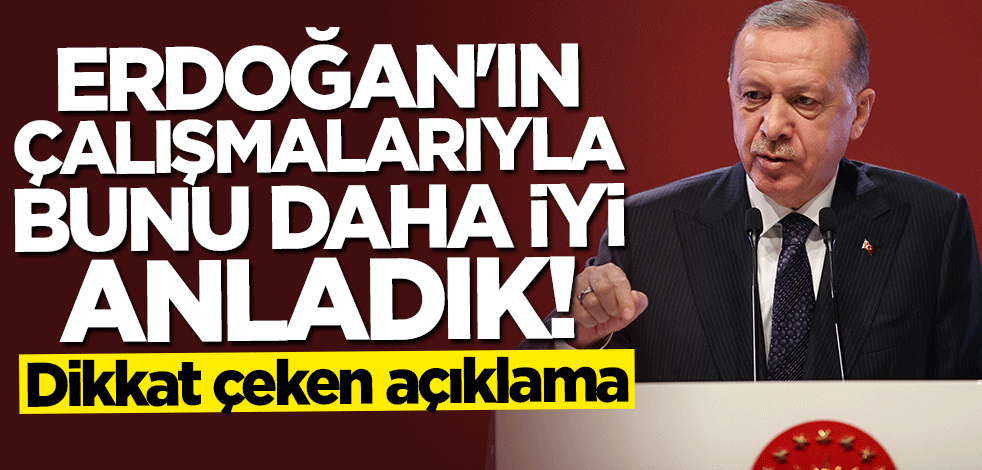 Dikkat çeken açıklama: Başkan Erdoğan'ın çalışmalarıyla bunu daha iyi anladık