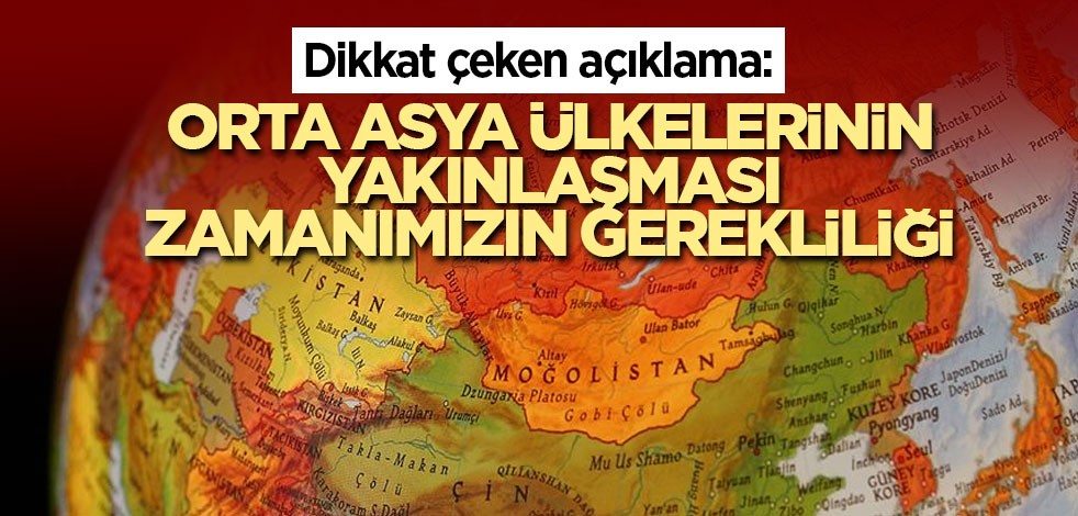 Dikkat çeken açıklama: Orta Asya ülkelerinin yakınlaşması zamanımızın gerekliliği