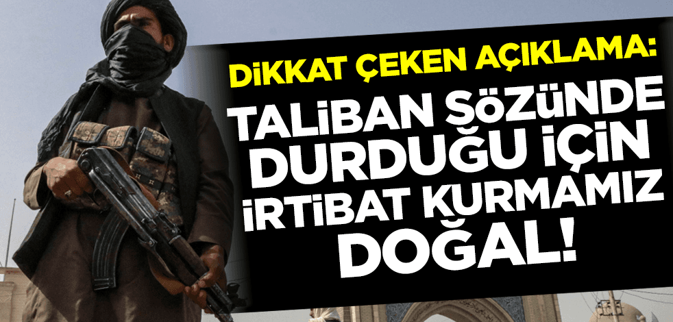 Dikkat çeken açıklama: Taliban sözüne sadık kaldığı için irtibat kurmamız doğal!