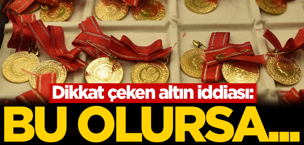 Dikkat çeken altın iddiası: Bu olursa...