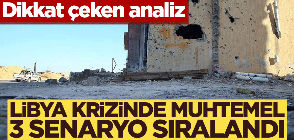 Dikkat çeken analiz! Libya krizinde muhtemel 3 senaryo sıralandı