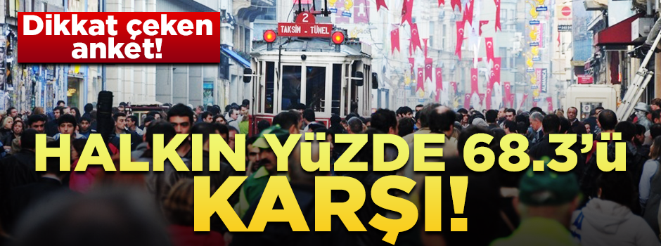 Dikkat çeken anket! Halkın yüzde 68.3’ü karşı