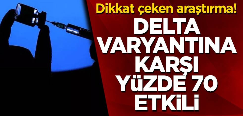 Dikkat çeken araştırma! Delta varyantına karşı yüzde 70 etkili