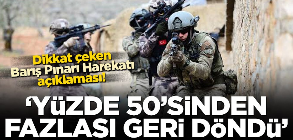 Dikkat çeken Barış Pınarı Harekatı açıklaması! ‘Yüzde 50’sinden fazlası geri döndü’