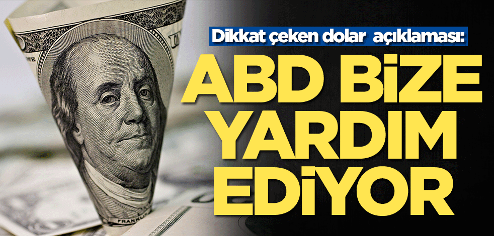 Dikkat çeken dolar açıklaması: ABD bize yardım ediyor