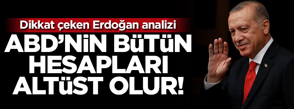 Dikkat çeken Erdoğan analizi: ABD'nin bütün hesapları altüst olur