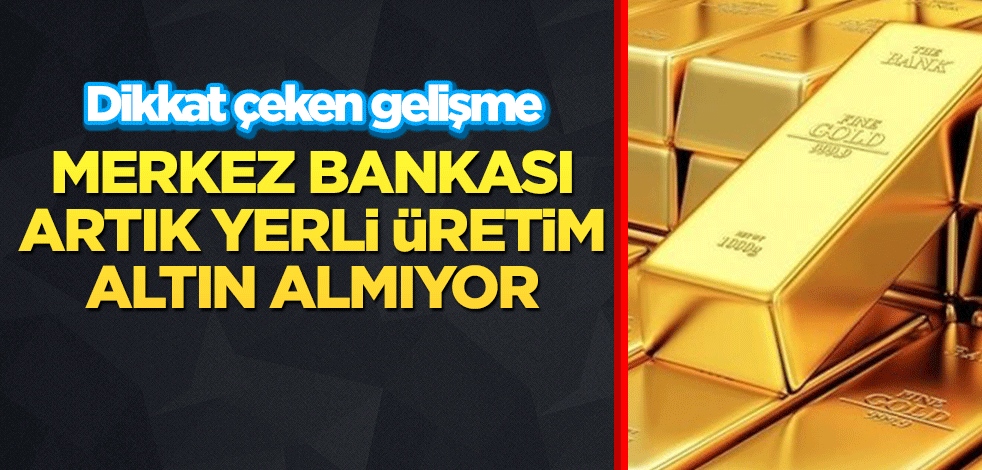 Dikkat çeken gelişme: Merkez Bankası artık yerli üretim altın almıyor