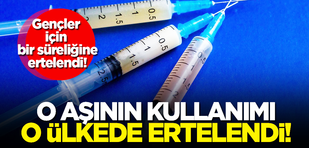 Dikkat çeken gelişme: O aşının kullanımını o ülke erteledi!