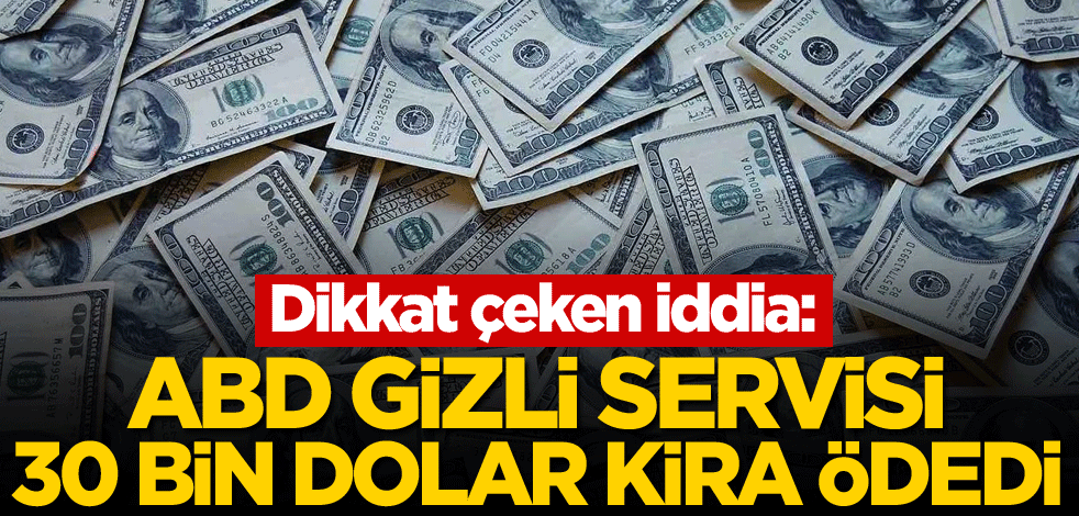 Dikkat çeken iddia: ABD Gizli Servisi 30 bin dolar kira ödedi
