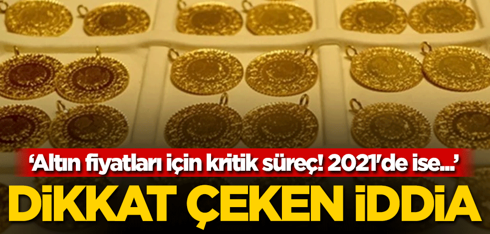 Dikkat çeken iddia: Altın fiyatları için kritik süreç! 2021'de ise...