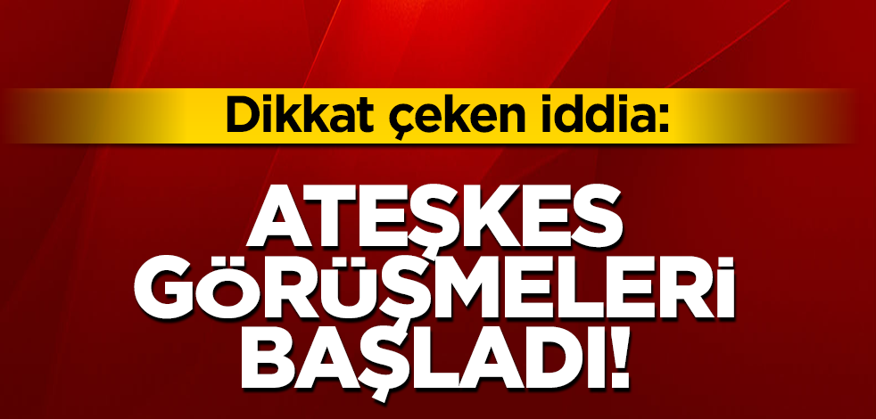Dikkat çeken iddia: Ateşkes görüşmeleri başladı!