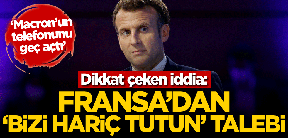Dikkat çeken iddia: Fransa'dan 'bizi hariç tutun' talebi