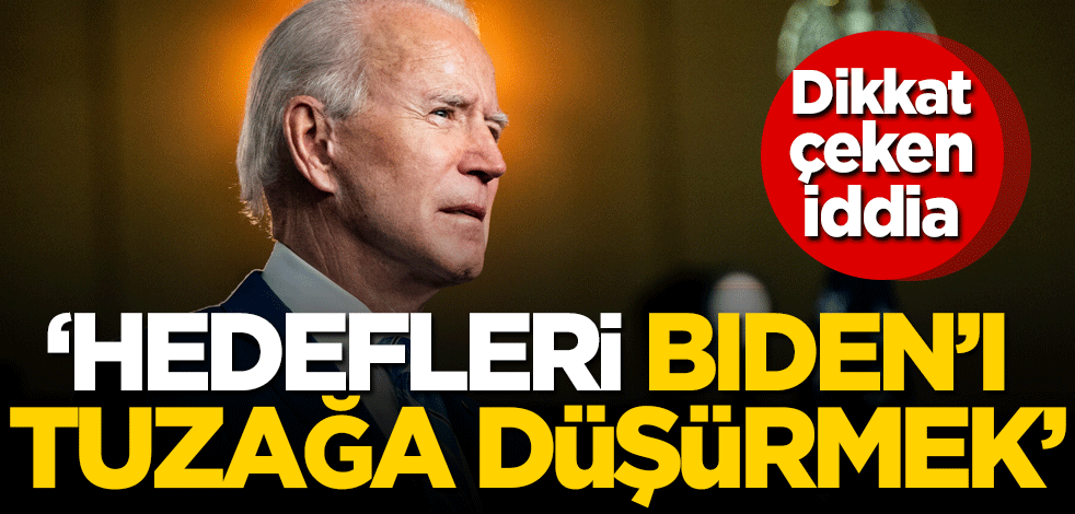 Dikkat çeken iddia: Hedefleri Joe Biden'ı tuzağa düşürmek