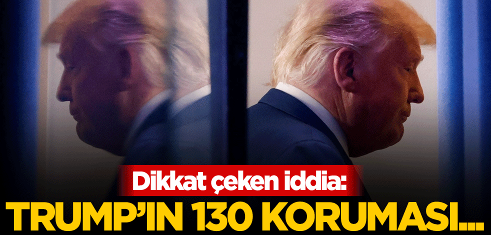 Dikkat çeken iddia: Trump'ın 130 koruması...