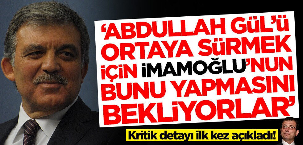 Dikkat çeken ifadeler! 'Abdullah Gül'ü ortaya sürmek için Ekrem İmamoğlu'nun bunu yapmasını bekliyorlar'
