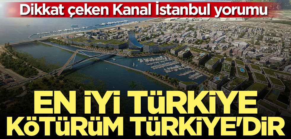 Dikkat çeken Kanal İstanbul yorumu: En iyi Türkiye kötürüm Türkiye'dir