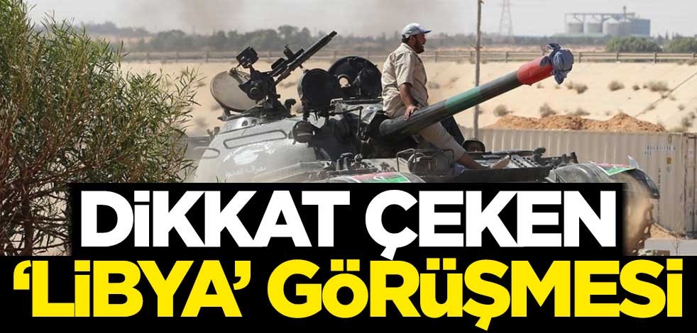 Dikkat çeken 'Libya' görüşmesi