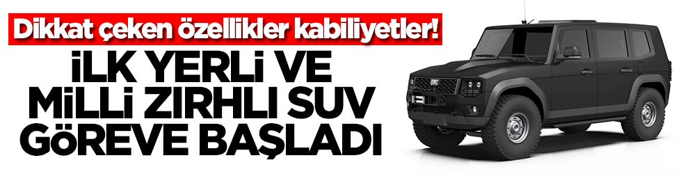 Dikkat çeken özellikler kabiliyetler! İlk yerli ve milli zırhlı SUV göreve başladı