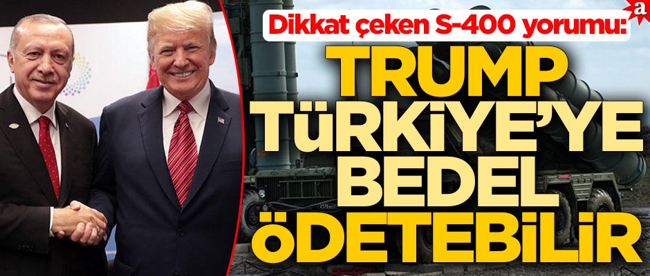 Dikkat çeken S-400 yorumu: Trump, Türkiye'ye bedel ödetebilir