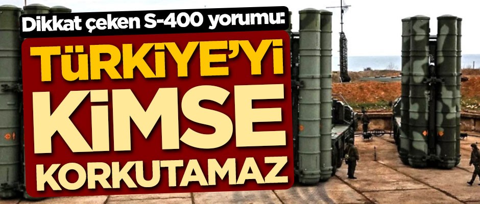Dikkat çeken S-400 yorumu: Türkiye'yi kimse korkutamaz