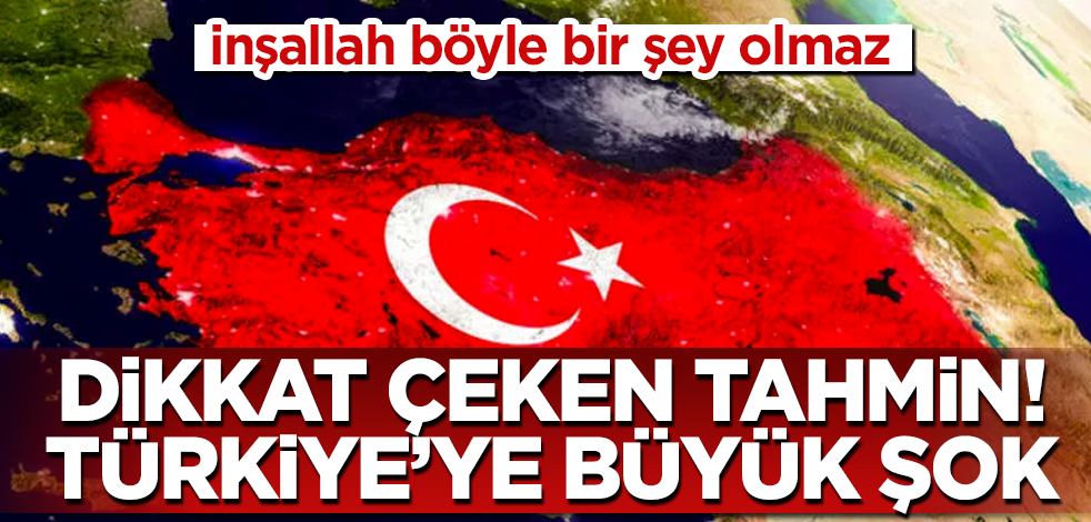 Dikkat çeken tahmin! Türkiye'ye büyük şok! İnşallah böyle bir şey olmaz