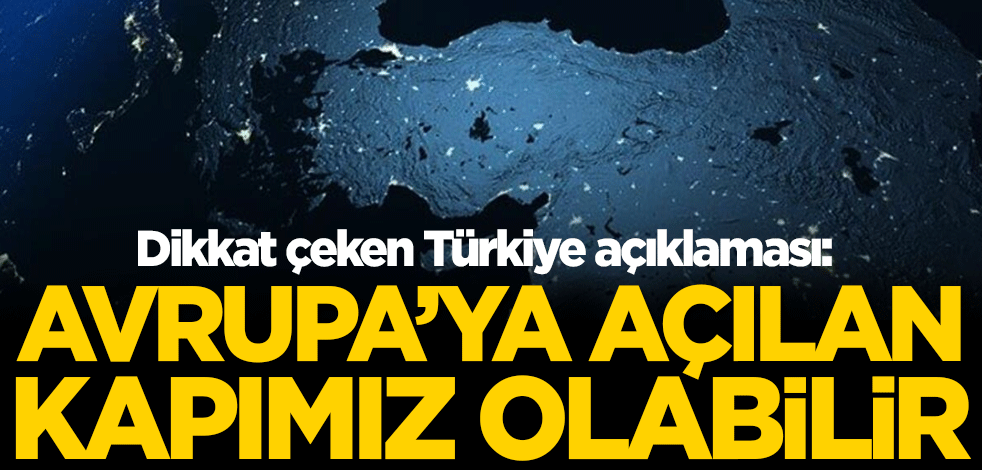 Dikkat çeken Türkiye açıklaması: Avrupa'ya açılan kapımız olabilir