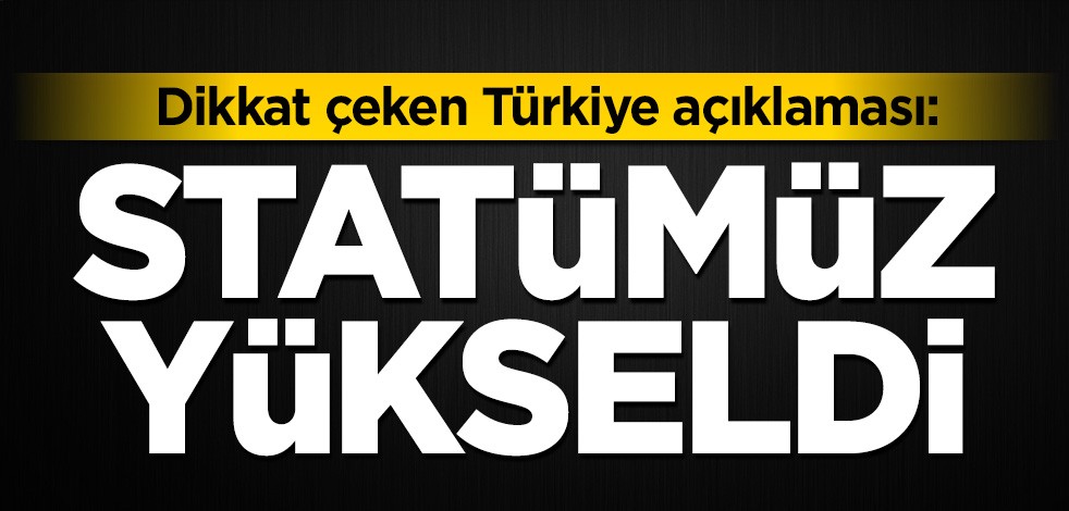 Dikkat çeken Türkiye açıklaması: Statümüz yükseldi