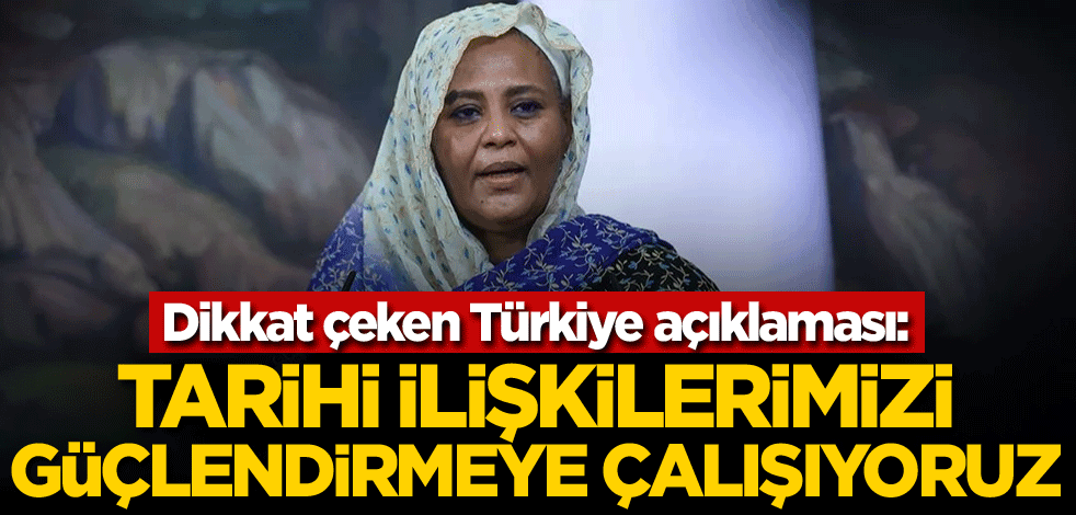 Dikkat çeken Türkiye açıklaması: Tarihi ilişkilerimizi güçlendirmeye çalışıyoruz
