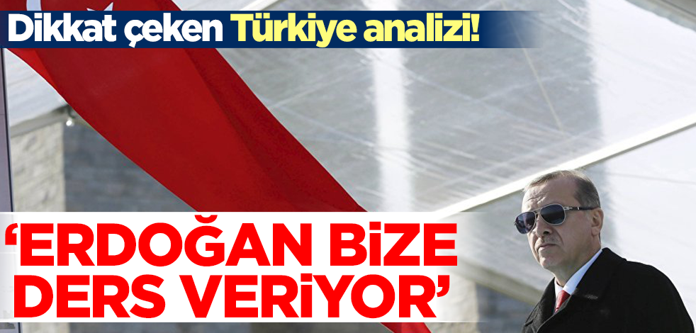 Dikkat çeken Türkiye analizi! 'Erdoğan bize ders veriyor'