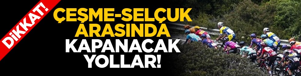 Dikkat Çeşme-Selçuk arasında kapanacak yollar!