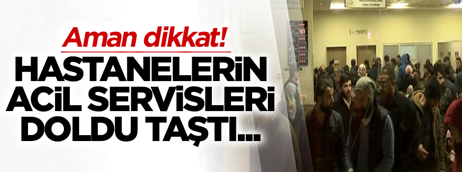 Dikkat! Dün gece hastanelerin acil servisleri doldu taştı...