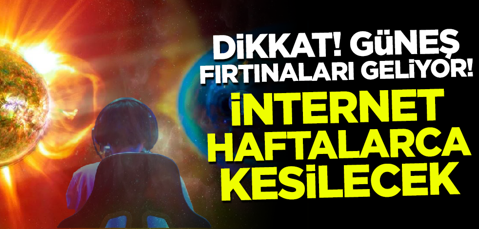 Dikkat! Güneş fırtınaları geliyor: İnternet haftalarca kesintiye uğrayacak!